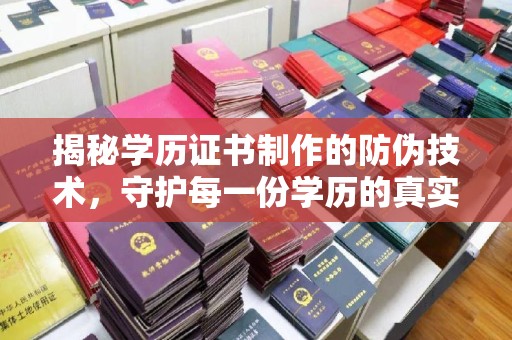 祁门揭秘学历证书制作的防伪技术，守护每一份学历的真实性